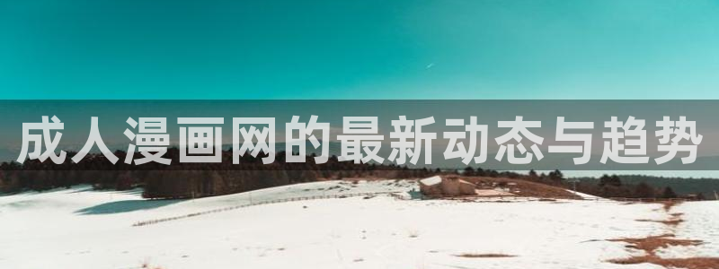 韩漫天堂漫画网站：成人漫画网的最新动态与趋势
