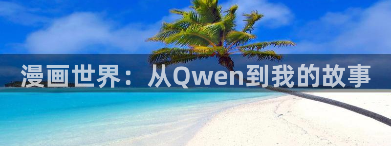 天堂漫画最新版：漫画世界：从Qwen到我的故事