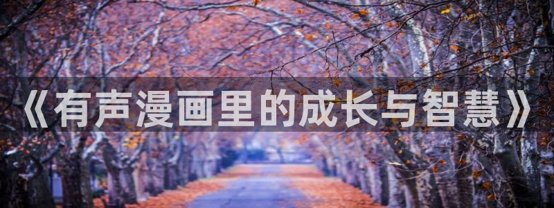 涩漫天堂漫画：《有声漫画里的成长与智慧》