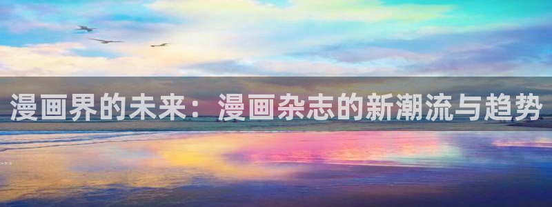 天堂漫画加速器：漫画界的未来：漫画杂志的新潮流与趋势