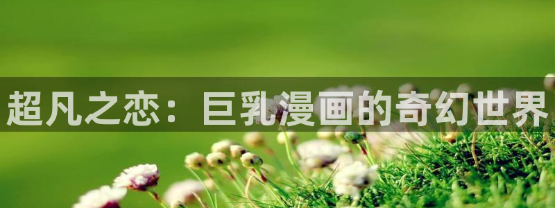 如何下载天堂漫画：超凡之恋：巨乳漫画的奇幻世界