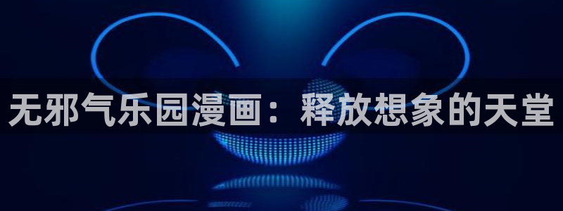 天堂漫画入口：无邪气乐园漫画：释放想象的天堂